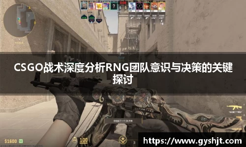 CSGO战术深度分析RNG团队意识与决策的关键探讨