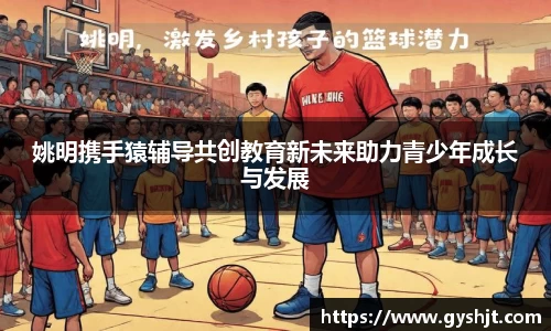 姚明携手猿辅导共创教育新未来助力青少年成长与发展
