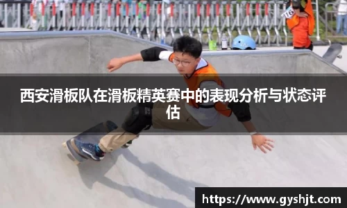 西安滑板队在滑板精英赛中的表现分析与状态评估