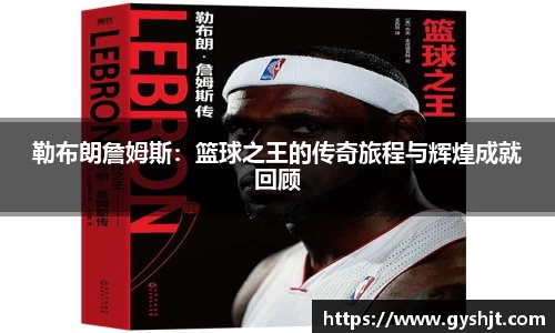 勒布朗詹姆斯：篮球之王的传奇旅程与辉煌成就回顾
